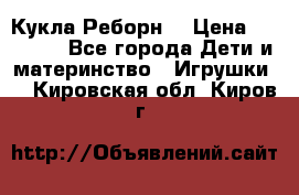 Кукла Реборн  › Цена ­ 13 300 - Все города Дети и материнство » Игрушки   . Кировская обл.,Киров г.